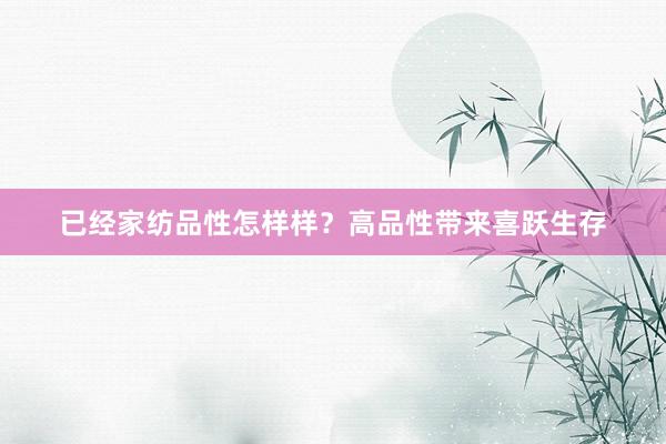 已经家纺品性怎样样？高品性带来喜跃生存