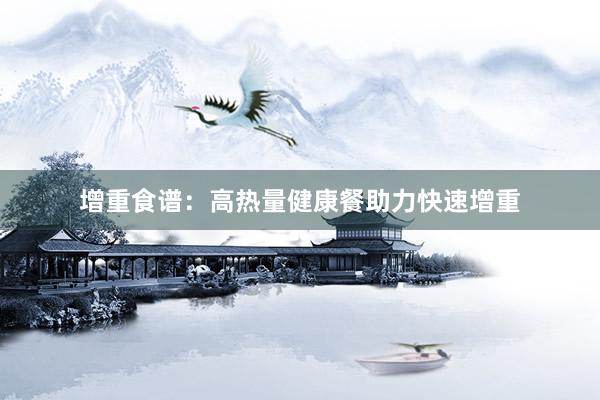 增重食谱：高热量健康餐助力快速增重