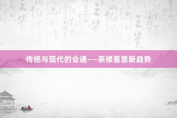 传统与现代的会通——茶楼蓄意新趋势