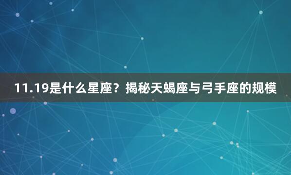 11.19是什么星座？揭秘天蝎座与弓手座的规模