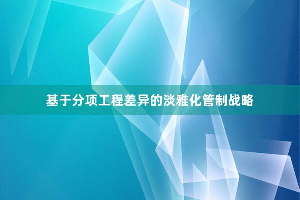 基于分项工程差异的淡雅化管制战略