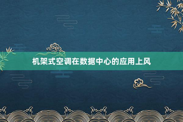 机架式空调在数据中心的应用上风