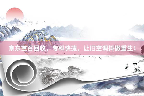 京东空召回收，专科快捷，让旧空调抖擞重生！