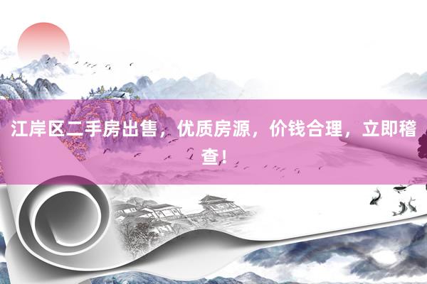 江岸区二手房出售，优质房源，价钱合理，立即稽查！
